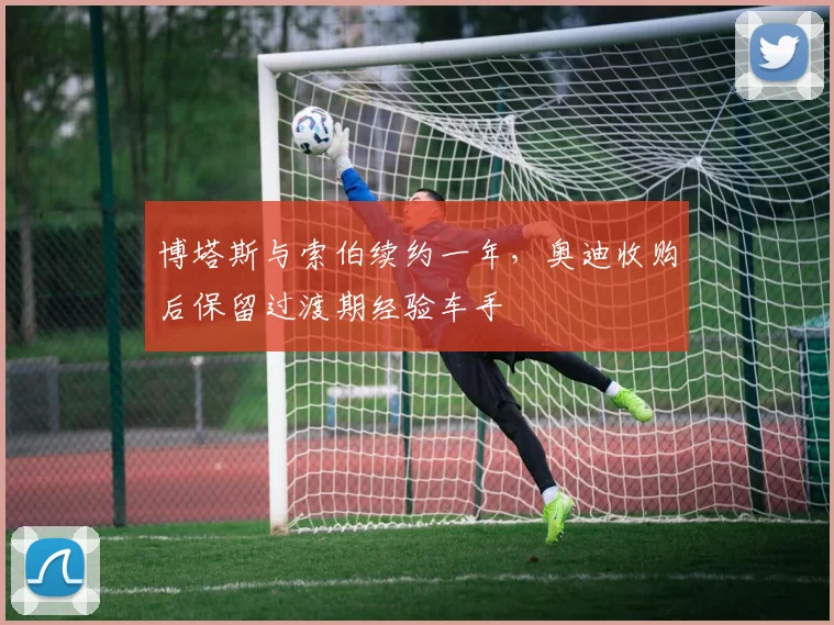 博塔斯与索伯续约一年,奥迪收购后保留过渡期经验车手