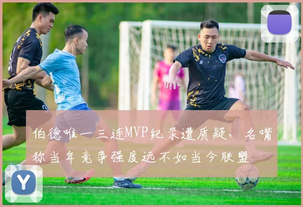 伯德唯一三连MVP纪录遭质疑，名嘴称当年竞争强度远不如当今联盟