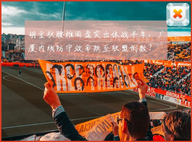 胡金秋腰椎间盘突出休战半年,广厦内线防守效率跌至联盟倒数?